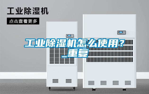 工業(yè)除濕機怎么使用？_重復