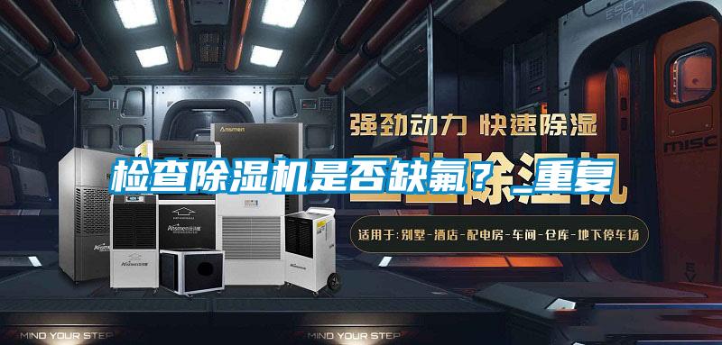 檢查除濕機(jī)是否缺氟？_重復(fù)