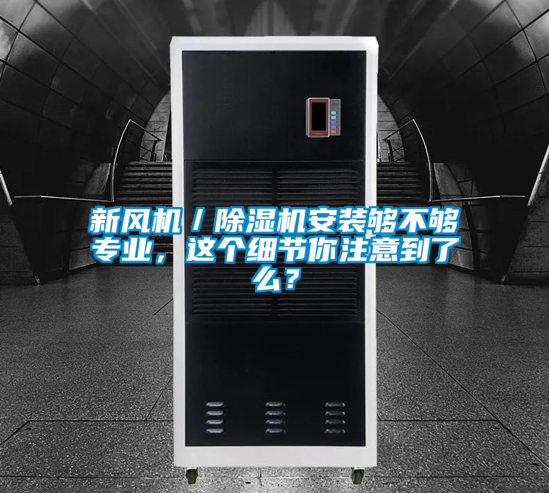 新風(fēng)機(jī)／除濕機(jī)安裝夠不夠?qū)I(yè)，這個(gè)細(xì)節(jié)你注意到了么？