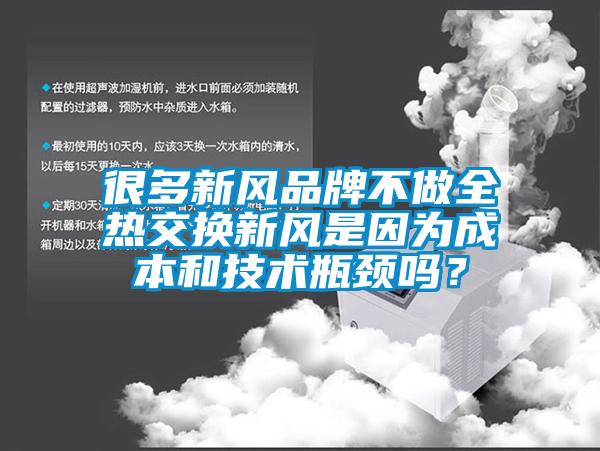 很多新風品牌不做全熱交換新風是因為成本和技術(shù)瓶頸嗎？