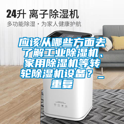 應(yīng)該從哪些方面去了解工業(yè)除濕機(jī)、家用除濕機(jī)等轉(zhuǎn)輪除濕機(jī)設(shè)備？_重復(fù)