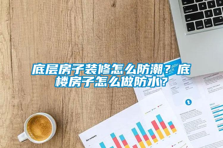 底層房子裝修怎么防潮？底樓房子怎么做防水？