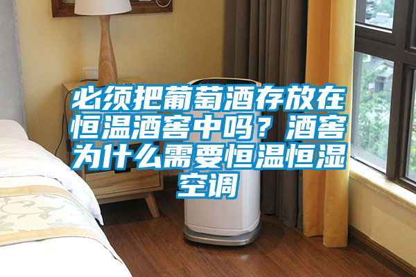 必須把葡萄酒存放在恒溫酒窖中嗎？酒窖為什么需要恒溫恒濕空調(diào)
