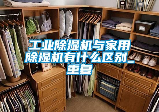 工業(yè)除濕機(jī)與家用除濕機(jī)有什么區(qū)別_重復(fù)