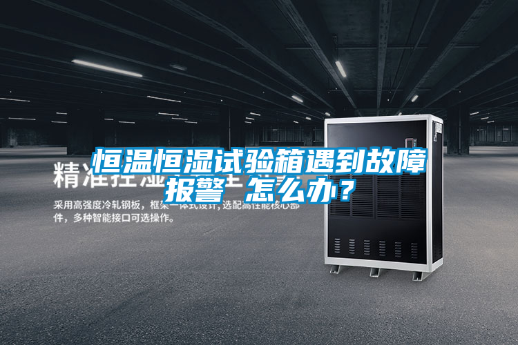 恒溫恒濕試驗箱遇到故障報警 怎么辦？