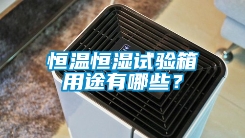 恒溫恒濕試驗箱用途有哪些？