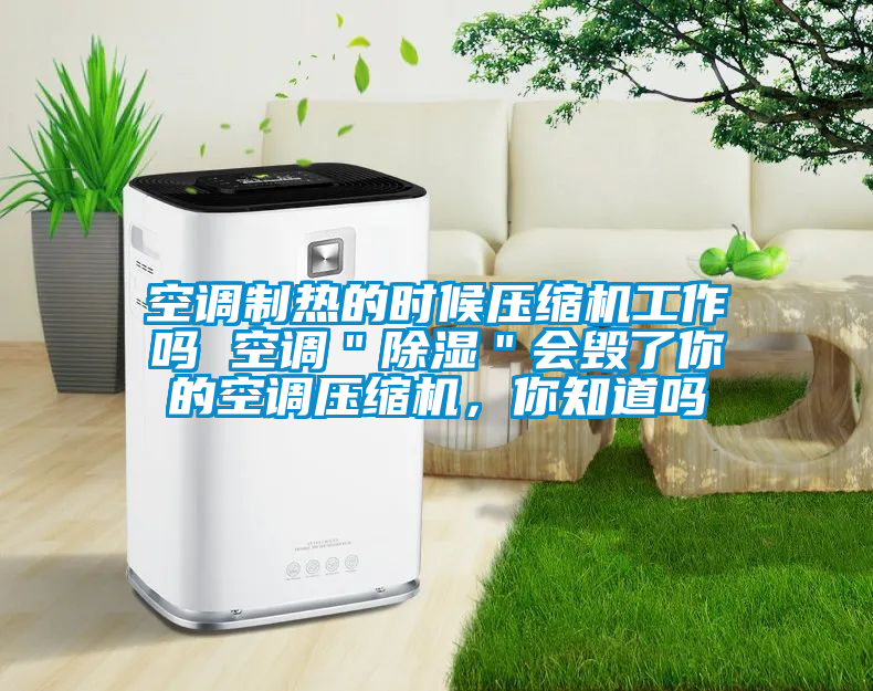 空調(diào)制熱的時(shí)候壓縮機(jī)工作嗎 空調(diào)＂除濕＂會(huì)毀了你的空調(diào)壓縮機(jī)，你知道嗎