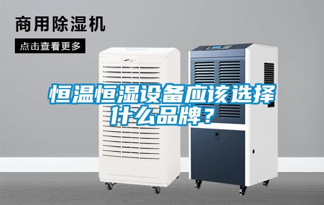 恒溫恒濕設(shè)備應(yīng)該選擇什么品牌？