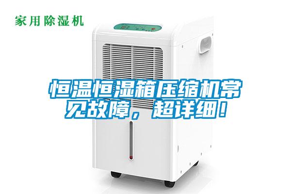 恒溫恒濕箱壓縮機常見故障，超詳細！