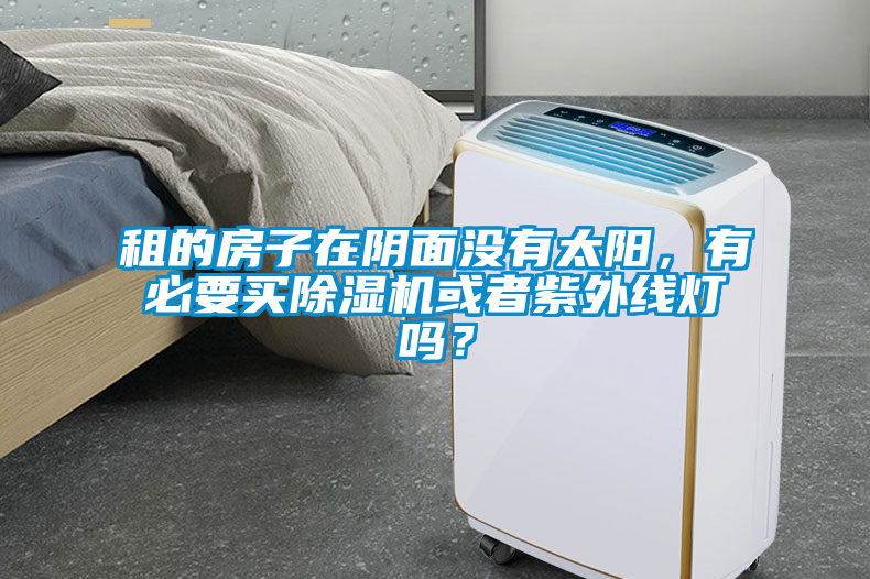 租的房子在陰面沒有太陽，有必要買除濕機或者紫外線燈嗎？