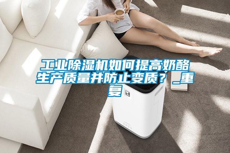 工業(yè)除濕機(jī)如何提高奶酪生產(chǎn)質(zhì)量并防止變質(zhì)？_重復(fù)