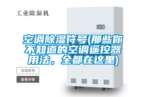 空調(diào)除濕符號(那些你不知道的空調(diào)遙控器用法，全都在這里)