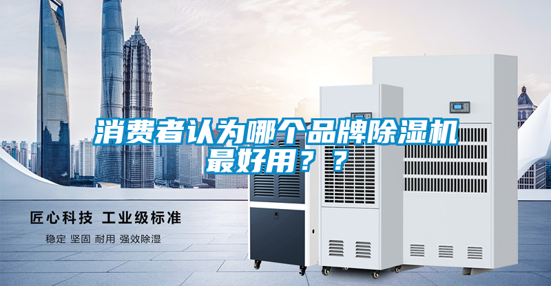 消費(fèi)者認(rèn)為哪個(gè)品牌除濕機(jī)最好用？？