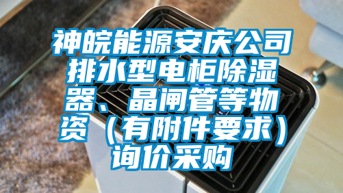 神皖能源安慶公司排水型電柜除濕器、晶閘管等物資（有附件要求）詢價(jià)采購