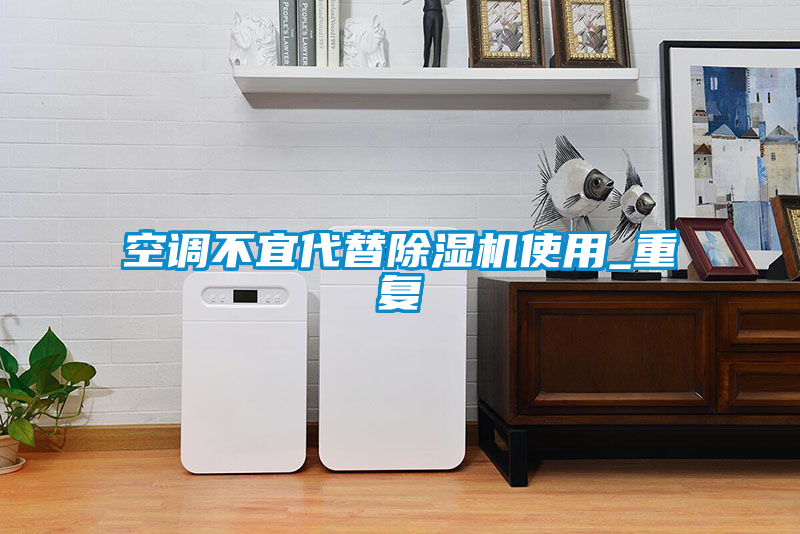 空調(diào)不宜代替除濕機使用_重復(fù)