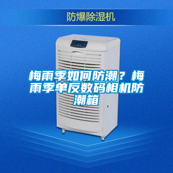 梅雨季如何防潮？梅雨季單反數(shù)碼相機(jī)防潮箱