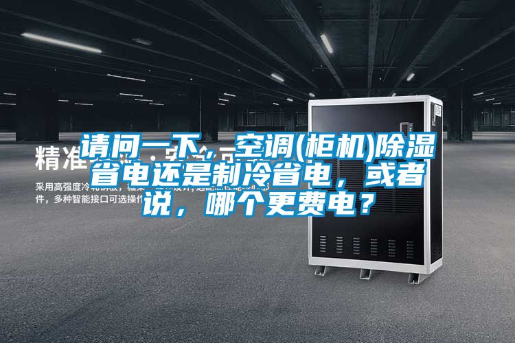 請(qǐng)問一下，空調(diào)(柜機(jī))除濕省電還是制冷省電，或者說，哪個(gè)更費(fèi)電？
