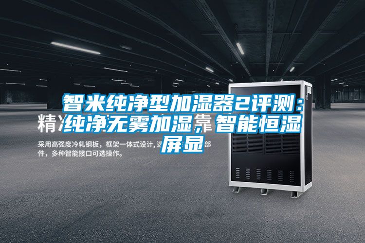 智米純凈型加濕器2評(píng)測(cè)：純凈無(wú)霧加濕，智能恒濕屏顯