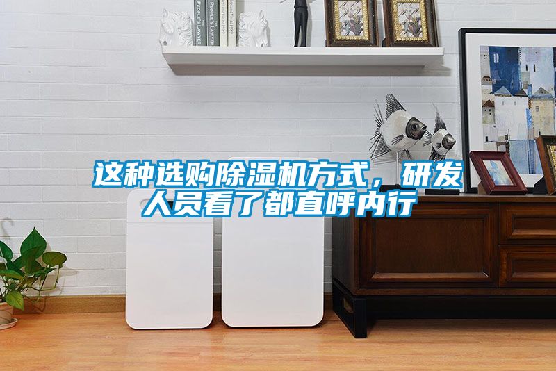 這種選購(gòu)除濕機(jī)方式，研發(fā)人員看了都直呼內(nèi)行
