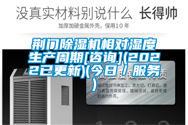 荊門(mén)除濕機(jī)相對(duì)濕度生產(chǎn)周期[咨詢](2022已更新)(今日／服務(wù))