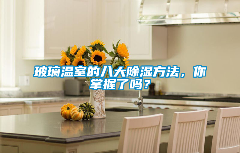 玻璃溫室的八大除濕方法，你掌握了嗎？