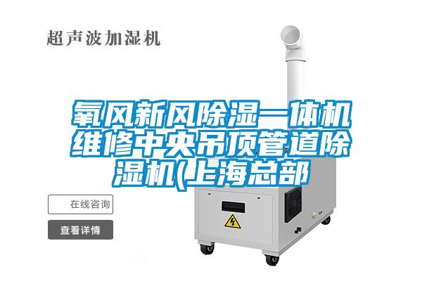 氧風(fēng)新風(fēng)除濕一體機(jī)維修中央吊頂管道除濕機(jī)(上?？偛?/></p>
						    <p style=