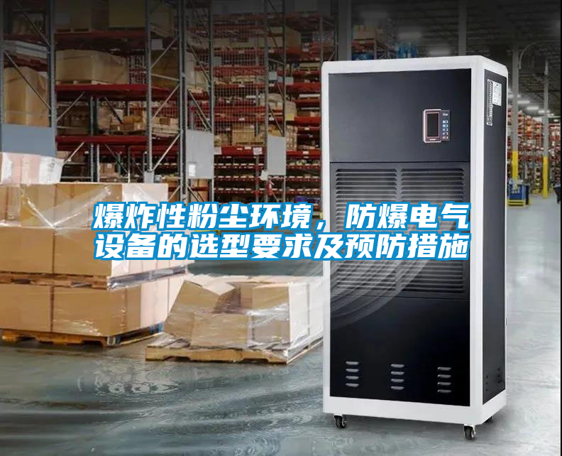 爆炸性粉塵環(huán)境，防爆電氣設(shè)備的選型要求及預(yù)防措施