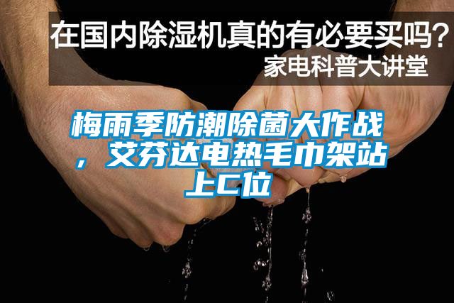 梅雨季防潮除菌大作戰(zhàn)，艾芬達(dá)電熱毛巾架站上C位