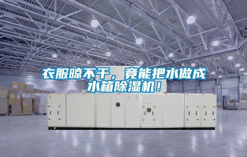 衣服晾不干，竟能把水做成水箱除濕機(jī)！