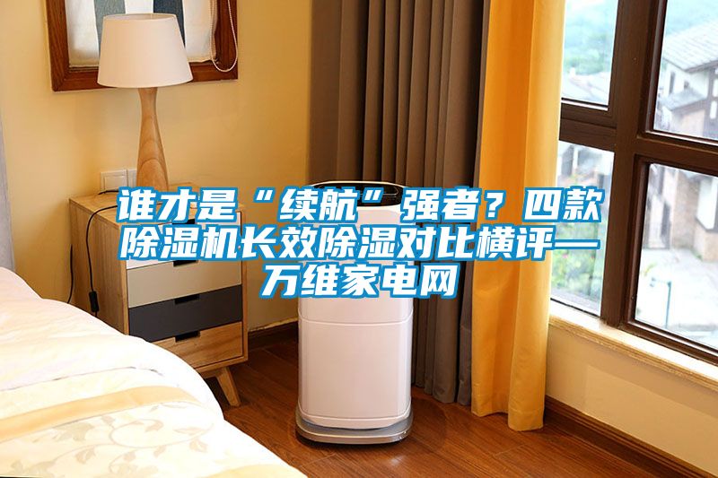 誰才是“續(xù)航”強者？四款除濕機長效除濕對比橫評—萬維家電網(wǎng)
