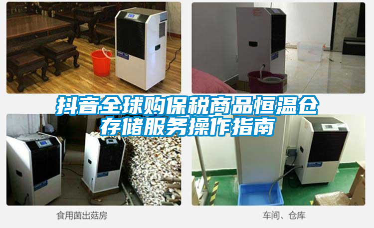 抖音全球購保稅商品恒溫倉存儲(chǔ)服務(wù)操作指南