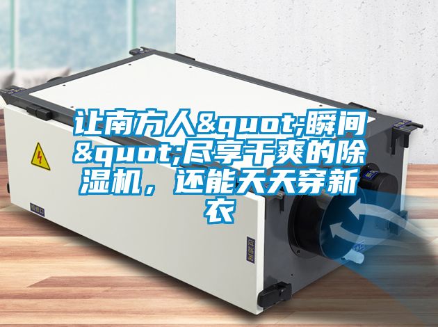 讓南方人"瞬間"盡享干爽的除濕機，還能天天穿新衣