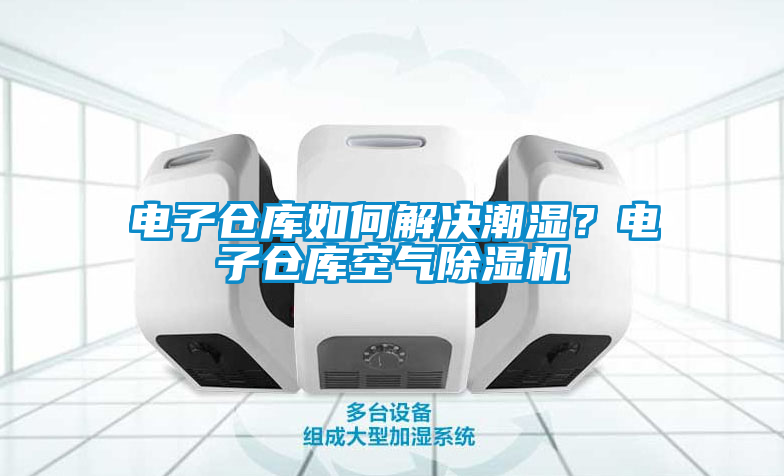 電子倉庫如何解決潮濕？電子倉庫空氣除濕機