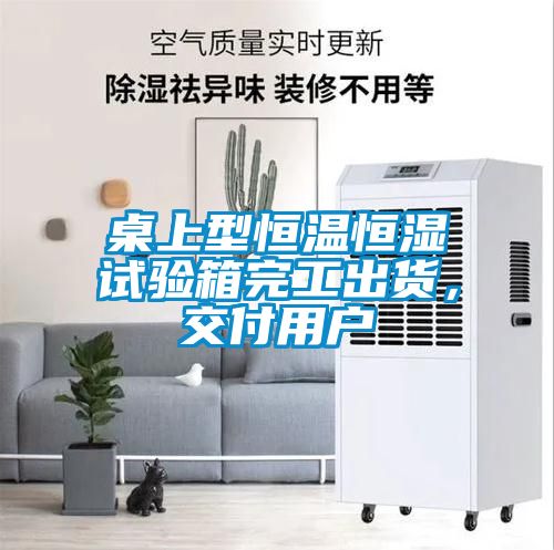 桌上型恒溫恒濕試驗(yàn)箱完工出貨，交付用戶