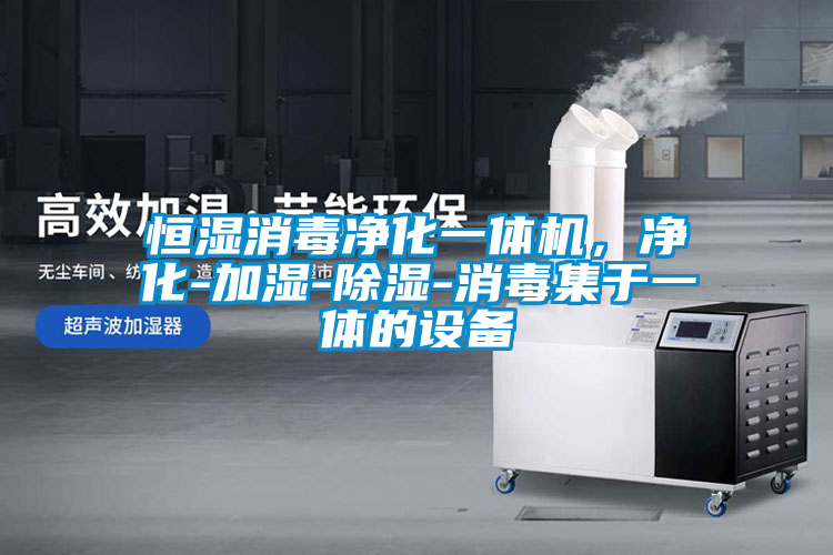 恒濕消毒凈化一體機，凈化-加濕-除濕-消毒集于一體的設(shè)備