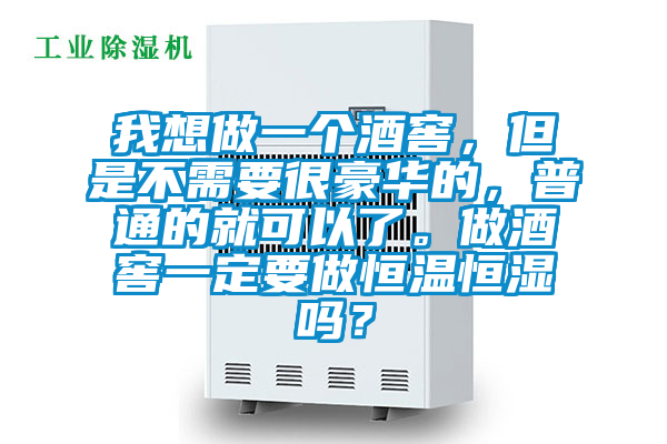 我想做一個(gè)酒窖，但是不需要很豪華的，普通的就可以了。做酒窖一定要做恒溫恒濕嗎？