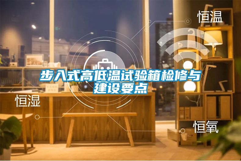 步入式高低溫試驗箱檢修與建設(shè)要點