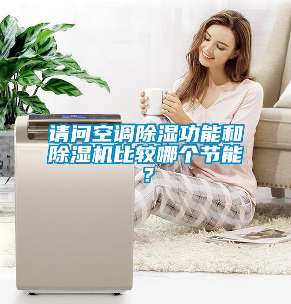 請(qǐng)問空調(diào)除濕功能和除濕機(jī)比較哪個(gè)節(jié)能？