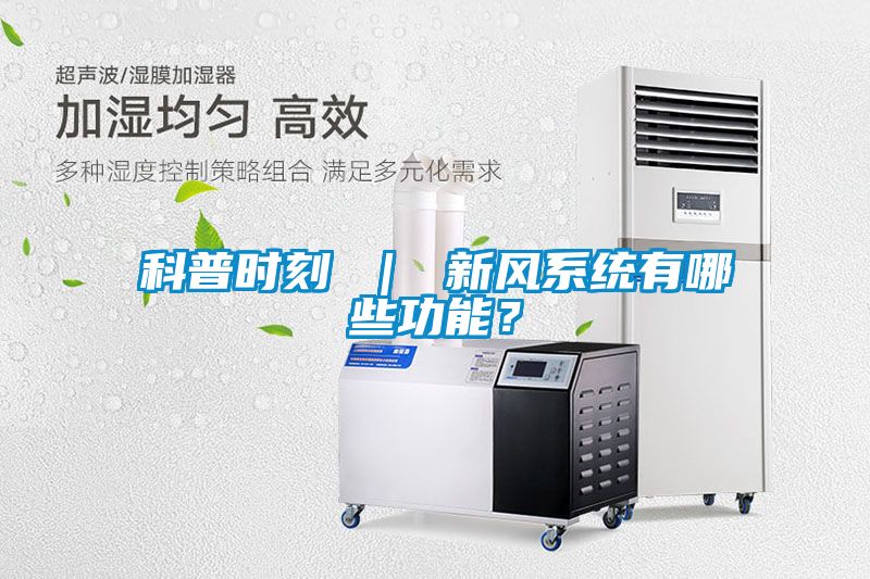 科普時刻 ｜ 新風(fēng)系統(tǒng)有哪些功能？