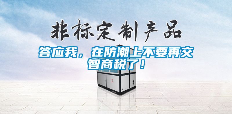 答應(yīng)我，在防潮上不要再交智商稅了！