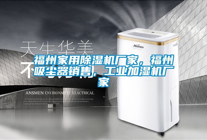 福州家用除濕機(jī)廠家，福州吸塵器銷售，工業(yè)加濕機(jī)廠家