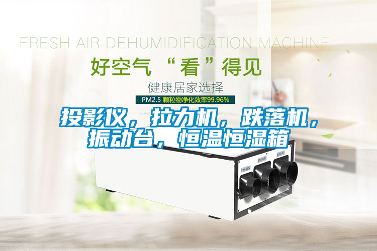 投影儀，拉力機，跌落機，振動臺，恒溫恒濕箱