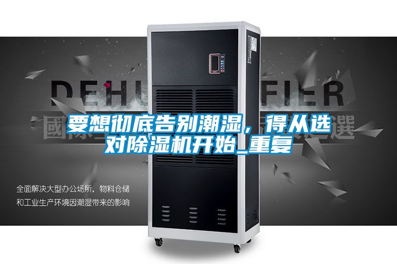 要想徹底告別潮濕，得從選對(duì)除濕機(jī)開始_重復(fù)