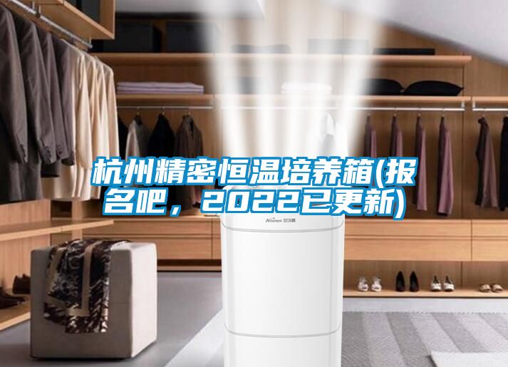 杭州精密恒溫培養(yǎng)箱(報名吧，2022已更新)