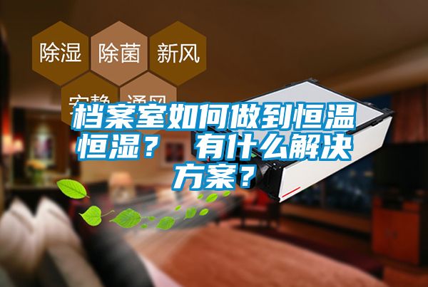 檔案室如何做到恒溫恒濕？ 有什么解決方案？