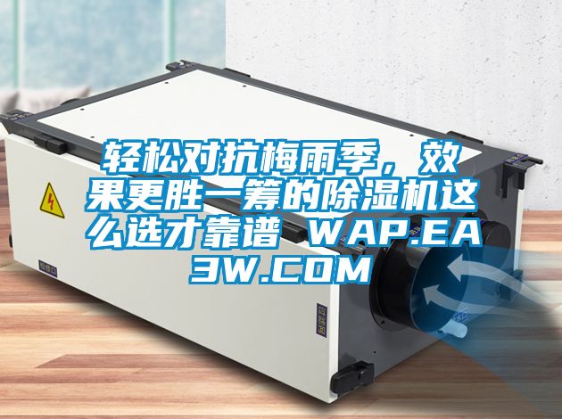 輕松對(duì)抗梅雨季，效果更勝一籌的除濕機(jī)這么選才靠譜 WAP.EA3W.COM