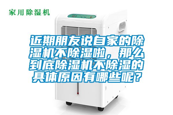 近期朋友說自家的除濕機(jī)不除濕啦，那么到底除濕機(jī)不除濕的具體原因有哪些呢？