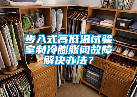 步入式高低溫試驗(yàn)室制冷膨脹閥故障解決辦法？