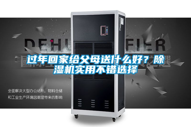 過年回家給父母送什么好？除濕機(jī)實(shí)用不錯(cuò)選擇