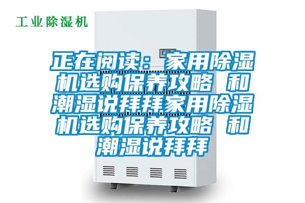 正在閱讀：家用除濕機(jī)選購(gòu)保養(yǎng)攻略 和潮濕說(shuō)拜拜家用除濕機(jī)選購(gòu)保養(yǎng)攻略 和潮濕說(shuō)拜拜